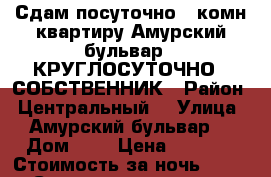 Сдам посуточно 2-комн квартиру Амурский бульвар 3 КРУГЛОСУТОЧНО / СОБСТВЕННИК › Район ­ Центральный  › Улица ­ Амурский бульвар  › Дом ­ 3 › Цена ­ 1 500 › Стоимость за ночь ­ 1 500 › Стоимость за час ­ 500 - Хабаровский край, Хабаровск г. Недвижимость » Квартиры аренда посуточно   